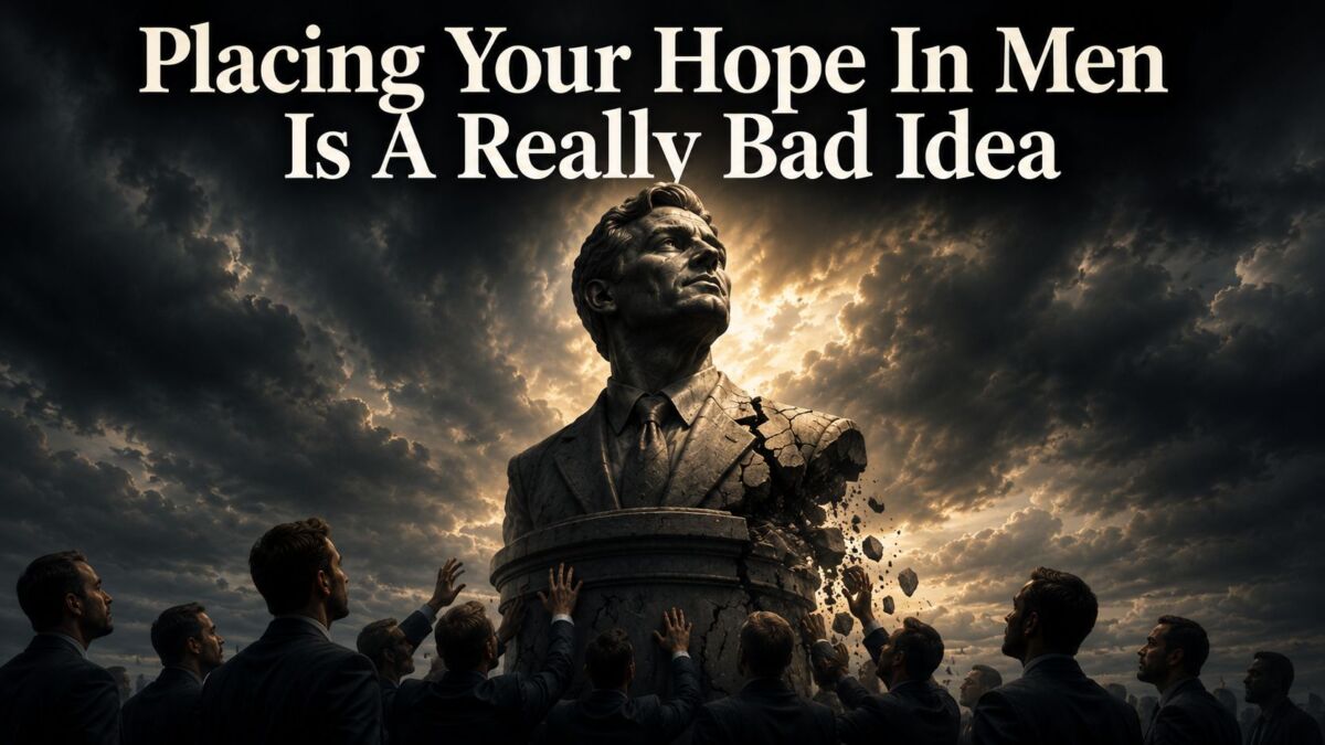 Placing Your Hope In Men Is A Really Bad Idea (Video)